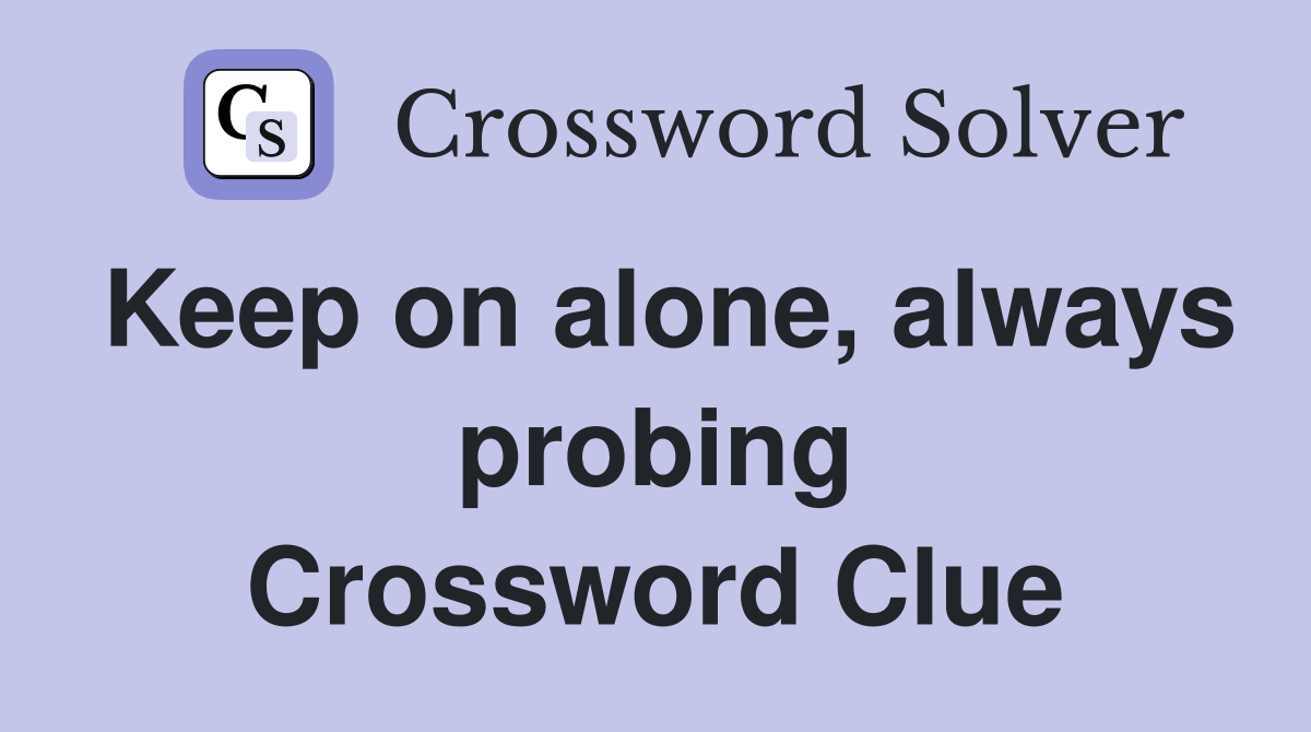 Keep on alone always probing Crossword Clue Answers Crossword Solver